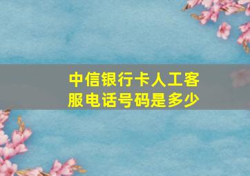 中信银行卡人工客服电话号码是多少