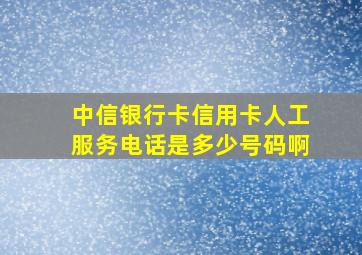 中信银行卡信用卡人工服务电话是多少号码啊