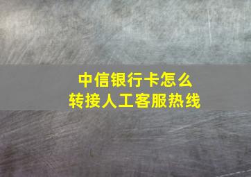 中信银行卡怎么转接人工客服热线