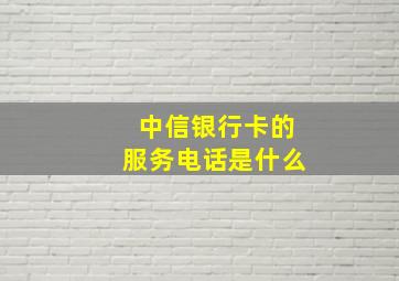 中信银行卡的服务电话是什么