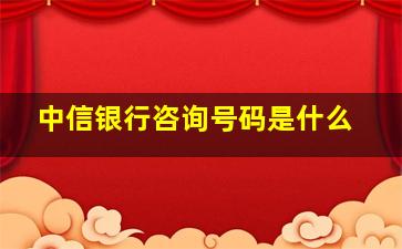 中信银行咨询号码是什么