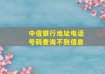 中信银行地址电话号码查询不到信息