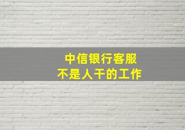 中信银行客服不是人干的工作