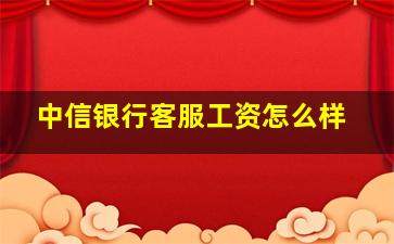 中信银行客服工资怎么样