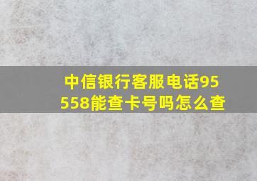 中信银行客服电话95558能查卡号吗怎么查