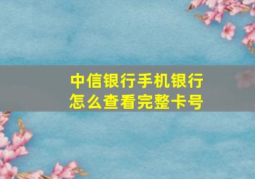 中信银行手机银行怎么查看完整卡号