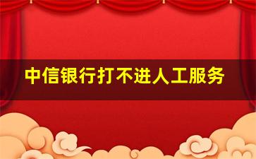 中信银行打不进人工服务