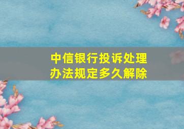 中信银行投诉处理办法规定多久解除