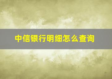 中信银行明细怎么查询