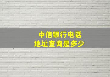 中信银行电话地址查询是多少