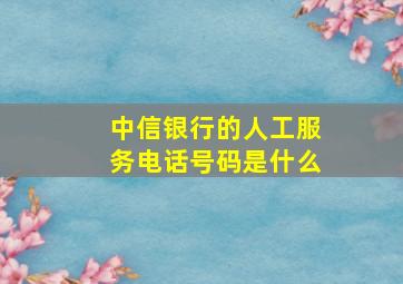 中信银行的人工服务电话号码是什么