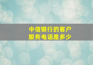 中信银行的客户服务电话是多少