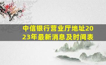 中信银行营业厅地址2023年最新消息及时间表