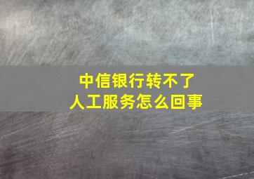 中信银行转不了人工服务怎么回事