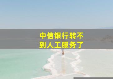 中信银行转不到人工服务了