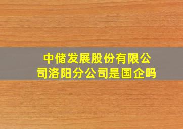 中储发展股份有限公司洛阳分公司是国企吗