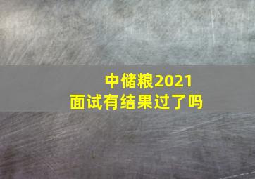 中储粮2021面试有结果过了吗