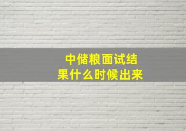 中储粮面试结果什么时候出来