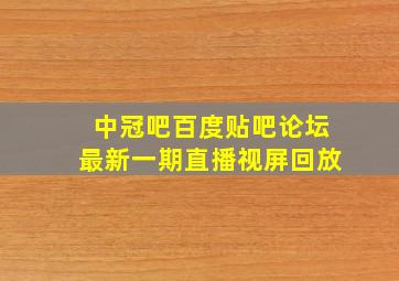 中冠吧百度贴吧论坛最新一期直播视屏回放