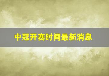 中冠开赛时间最新消息