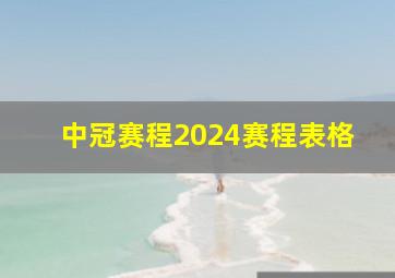 中冠赛程2024赛程表格