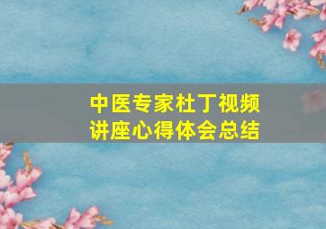 中医专家杜丁视频讲座心得体会总结