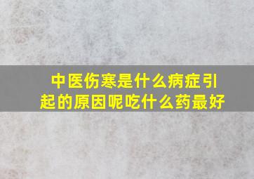 中医伤寒是什么病症引起的原因呢吃什么药最好