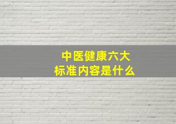 中医健康六大标准内容是什么