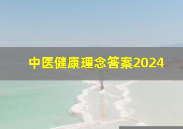 中医健康理念答案2024