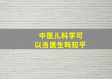 中医儿科学可以当医生吗知乎