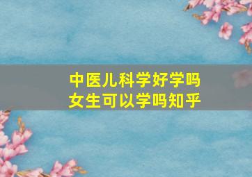 中医儿科学好学吗女生可以学吗知乎