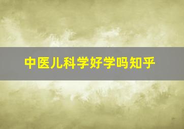 中医儿科学好学吗知乎