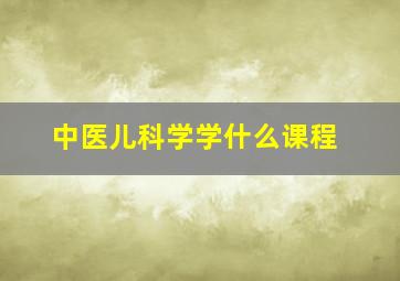 中医儿科学学什么课程