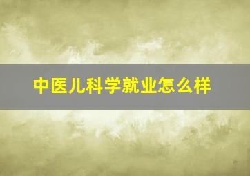 中医儿科学就业怎么样