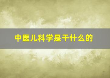 中医儿科学是干什么的