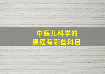 中医儿科学的课程有哪些科目