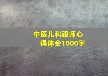 中医儿科跟师心得体会1000字