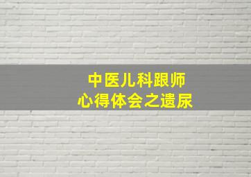 中医儿科跟师心得体会之遗尿