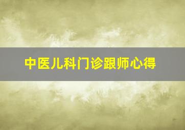 中医儿科门诊跟师心得