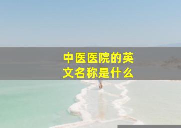 中医医院的英文名称是什么