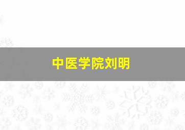 中医学院刘明