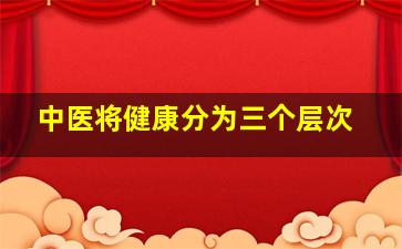 中医将健康分为三个层次