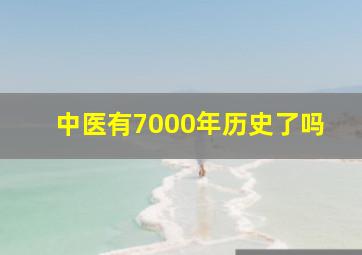 中医有7000年历史了吗