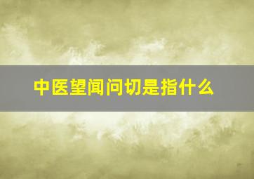 中医望闻问切是指什么