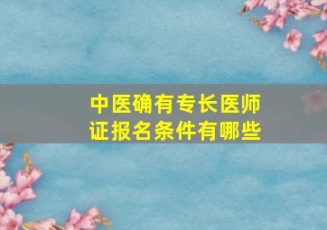 中医确有专长医师证报名条件有哪些