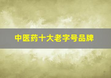 中医药十大老字号品牌