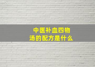 中医补血四物汤的配方是什么