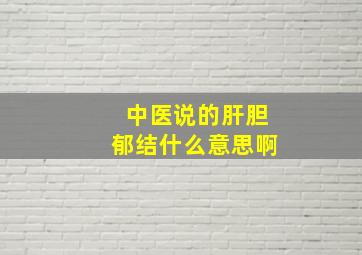 中医说的肝胆郁结什么意思啊