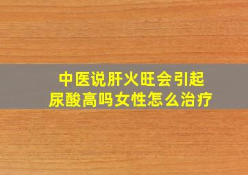 中医说肝火旺会引起尿酸高吗女性怎么治疗