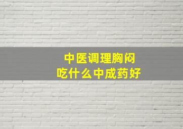 中医调理胸闷吃什么中成药好